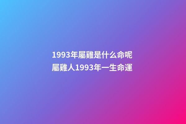 1993年屬雞是什么命呢 屬雞人1993年一生命運